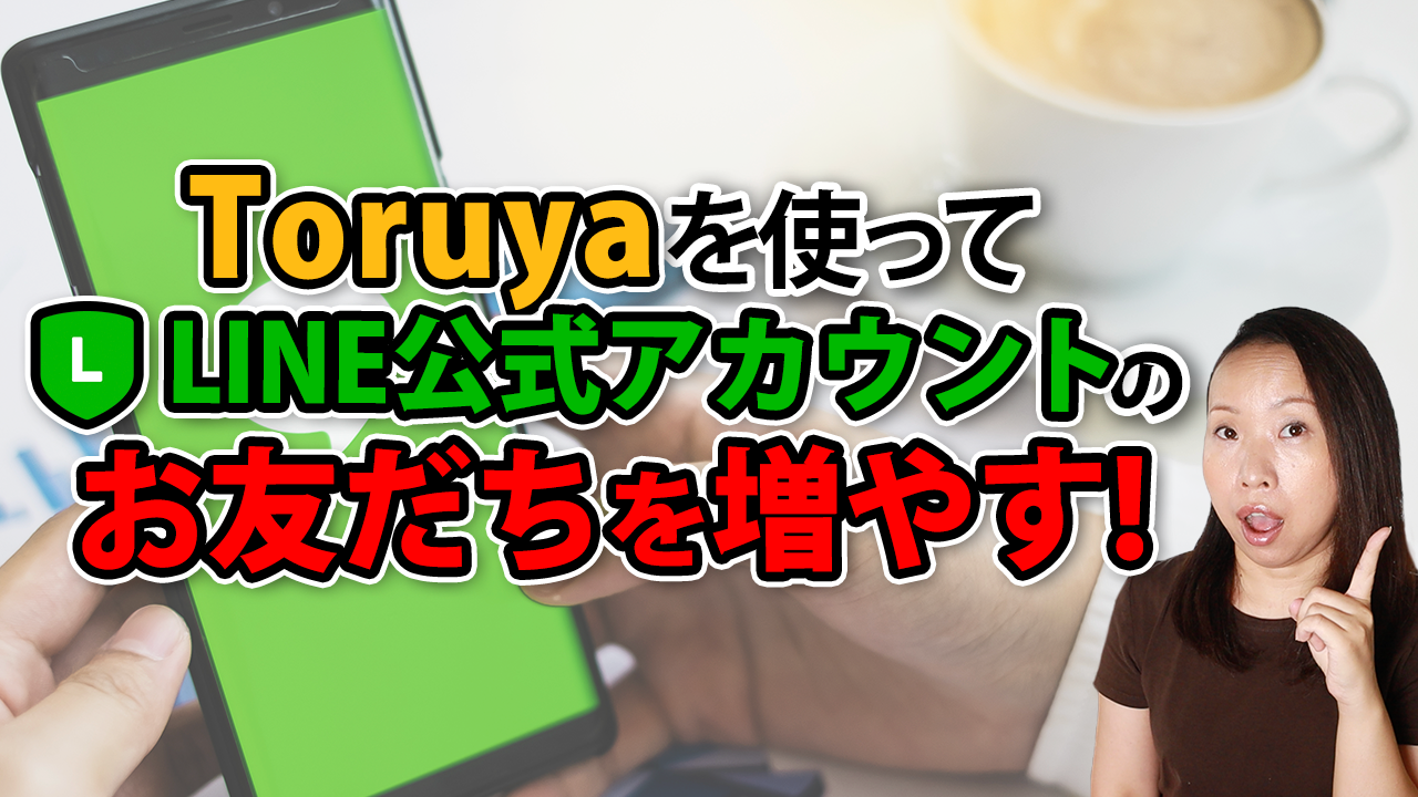 Toruyaを使ってLINE公式アカウントのお友だちを増やす！