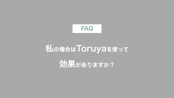 私の場合はToruyaを使って効果がありますか？