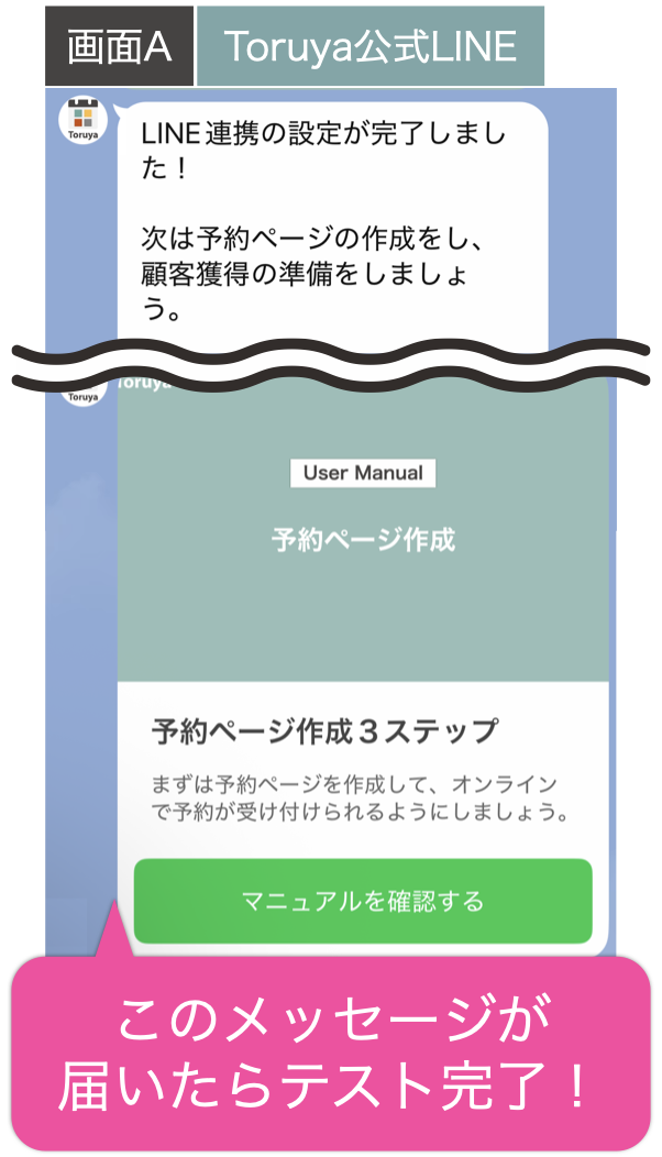 画面Aに「LINE連携の設定が完了しました!次は予約ページの作成をし、顧客獲得の準備をしましょう。」とメッセージが届いたらテスト完了!