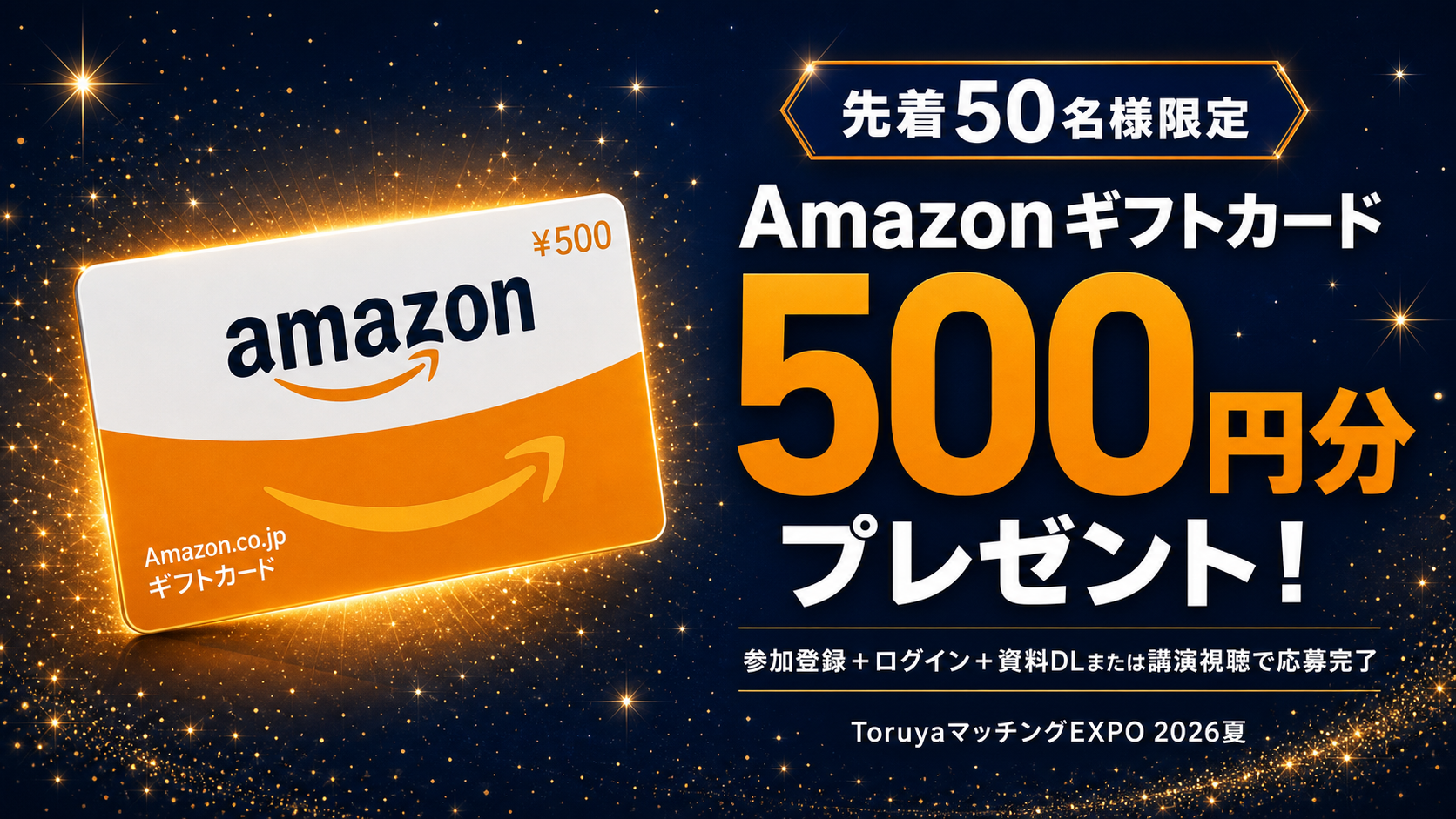 【先着50名様限定】Amazonギフトカード500円分プレゼント！｜ToruyaマッチングEXPO2026夏〜参加登録＋ログイン＋資料DLまたは講演視聴で応募完了